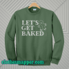 Lets Get Baked Sweatshirt