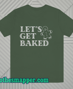 Lets Get Baked T Shirt