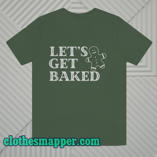 Lets Get Baked T Shirt