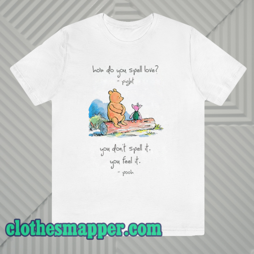 Pooh and piglet how do you spell love you don’t spell it you feel it T Shirt