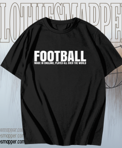 Football Made in England Played All Over The World T Shirt TPKJ1