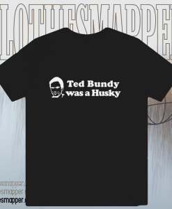 Ted Bundy Was a Husky T Shirt TPKJ1