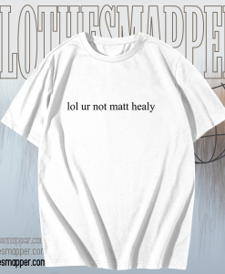 Lol ur not matt healy t shirt TPKJ1