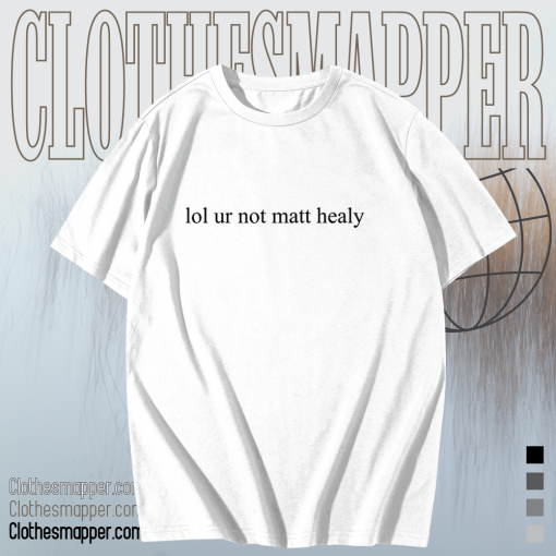 Lol ur not matt healy t shirt TPKJ1