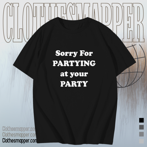 Sorry for partying at your party t-shirt TPKJ1