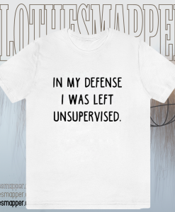 In My Defense I Was Left Unsupervised T-Shirt TPKJ1