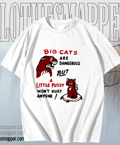 Big cats are dangerous but little pussy won_t hurt anyone T-shirt TPKJ1