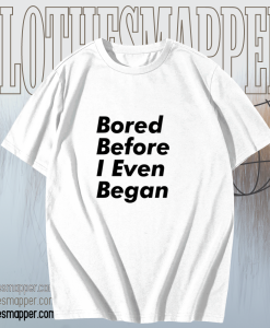 Bored before I even began T-Shirt TPKJ1