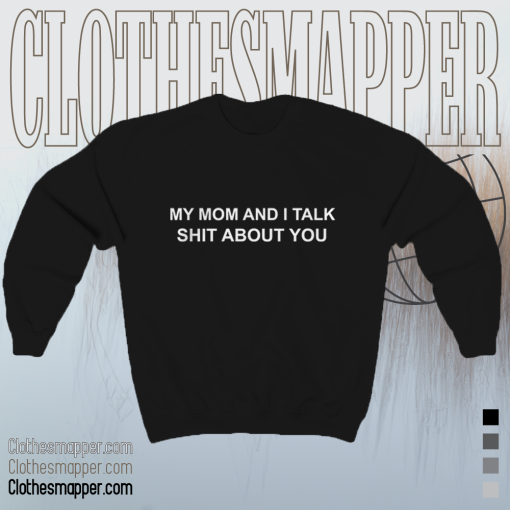 My Mom And I Talk Shit About You Sweatshirt TPKJ1