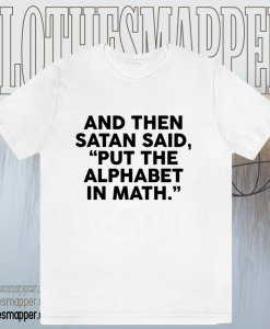 And Then Satan Said Put The Alphabet in Math T-Shirt TPKJ1