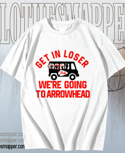 Get In Loser We're Going To Arrowhead Chief T Shirt TPKJ1