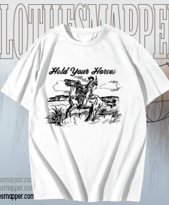 Hold your horses t shirt TPKJ1