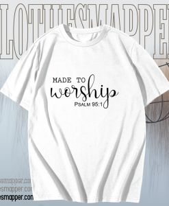 Made To Worship t shirt TPKJ1