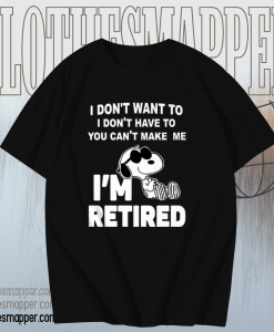 Snoopy I Don’t Want To I Don’t Have To You Make Me I’m Retired T-Shirt TPKJ1