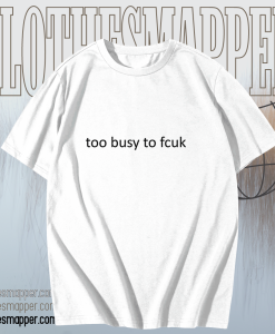 Too busy to fcuk T-shirt TPKJ1