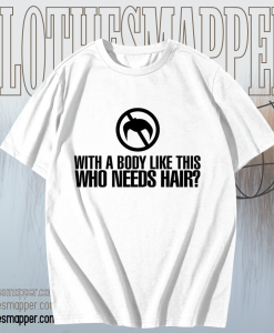 With a Body Like This Who Needs Hair T-shirt TPKJ1