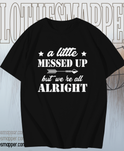 A Little Messed Up But We Re All Alright T-Shirt TPKJ1