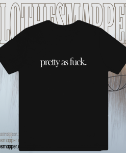 Pretty As Fuck T-shirt TPKJ1